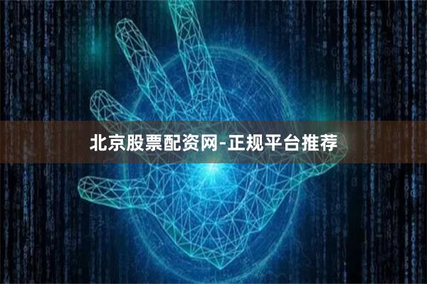 北京股票配资网-正规平台推荐