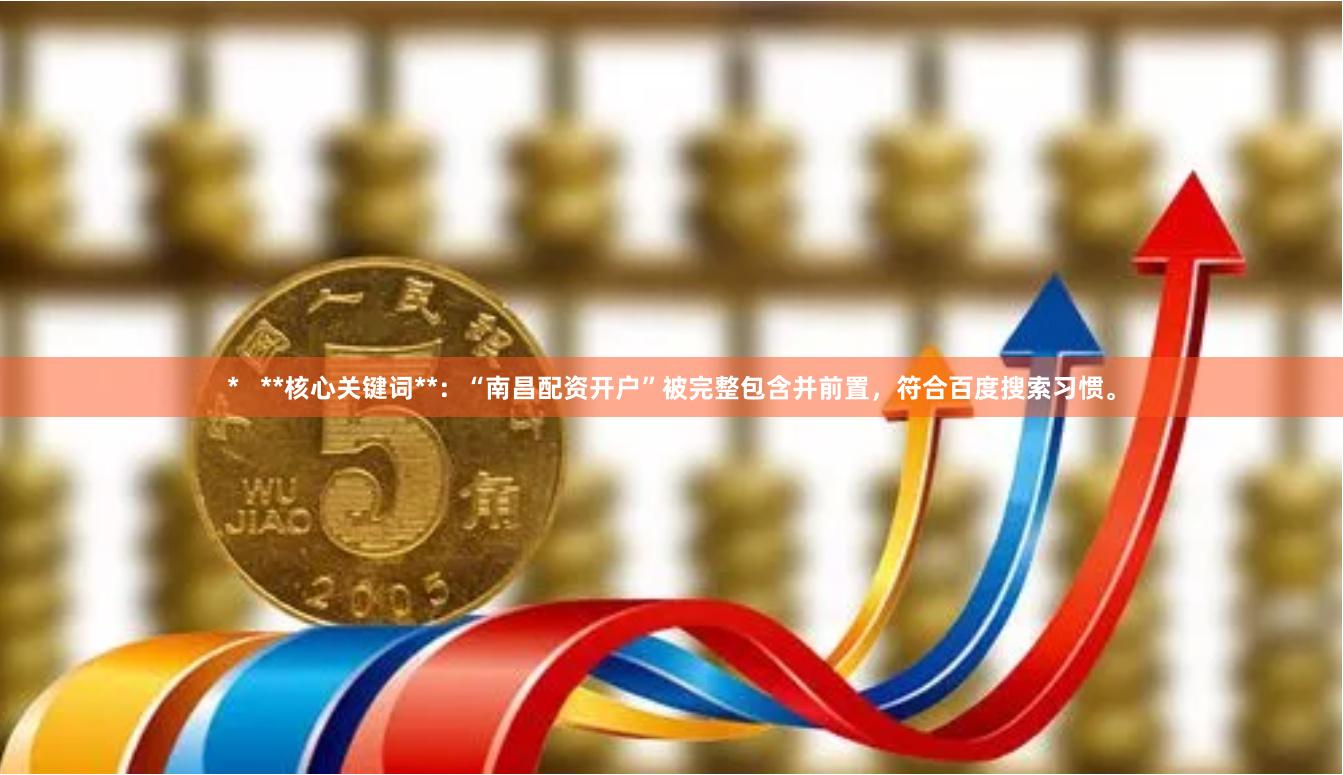 *   **核心关键词**：“南昌配资开户”被完整包含并前置，符合百度搜索习惯。