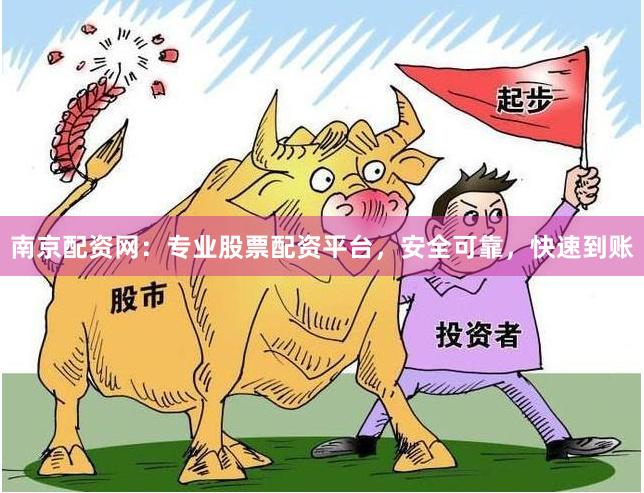 南京配资网：专业股票配资平台，安全可靠，快速到账