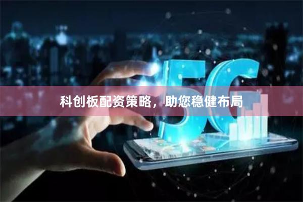 科创板配资策略，助您稳健布局