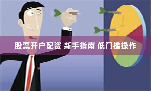 股票开户配资 新手指南 低门槛操作