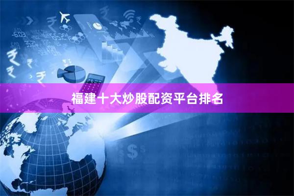 福建十大炒股配资平台排名