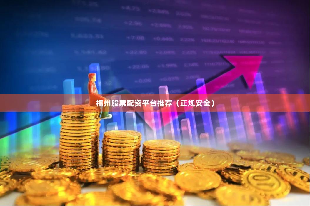 福州股票配资平台推荐（正规安全）