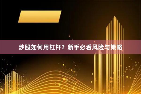 炒股如何用杠杆？新手必看风险与策略