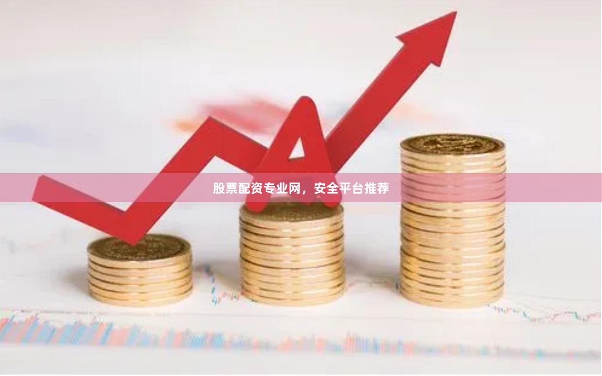 股票配资专业网，安全平台推荐