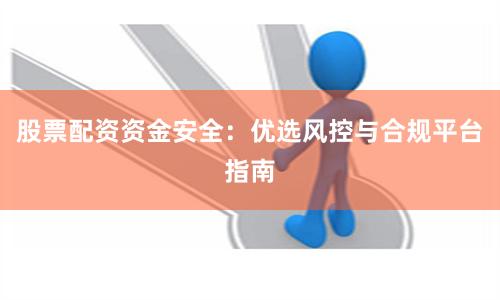 股票配资资金安全：优选风控与合规平台指南