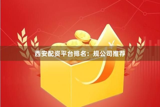 西安配资平台排名：规公司推荐