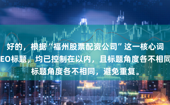 好的，根据“福州股票配资公司”这一核心词，为您撰写SEO标题，均已控制在以内，且标题角度各不相同，避免重复。